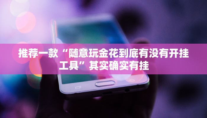 推荐一款“随意玩金花到底有没有开挂工具”其实确实有挂