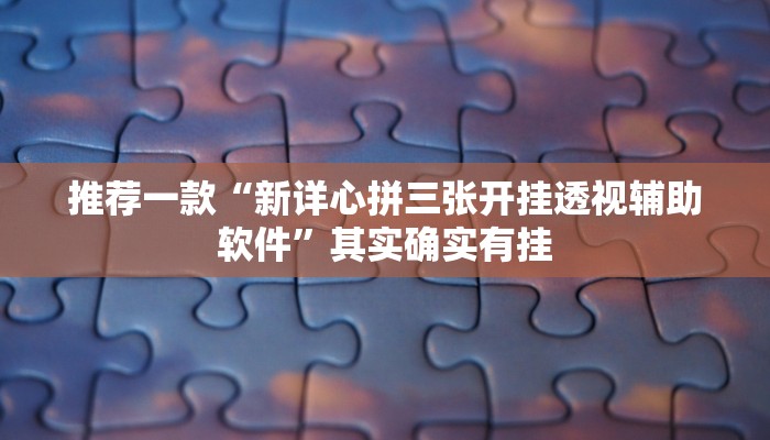 推荐一款“新详心拼三张开挂透视辅助软件”其实确实有挂