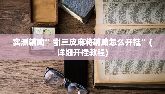 实测辅助”翻三皮麻将辅助怎么开挂”(详细开挂教程)