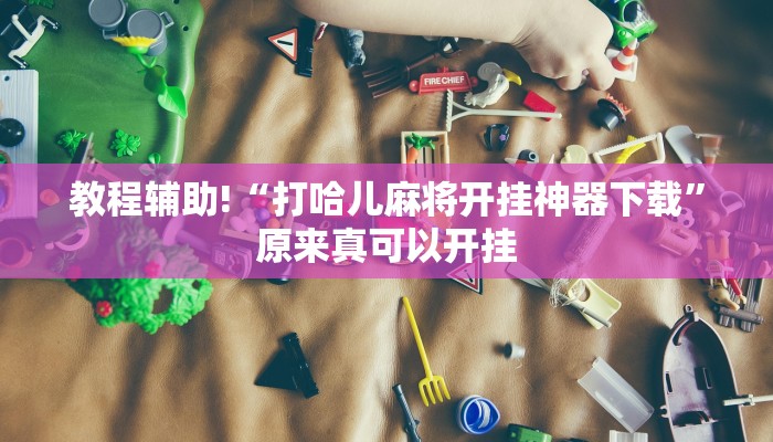 教程辅助!“打哈儿麻将开挂神器下载”原来真可以开挂