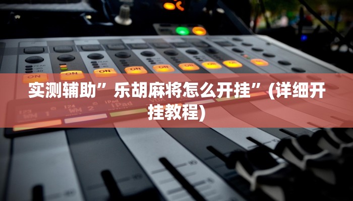 实测辅助”乐胡麻将怎么开挂”(详细开挂教程)