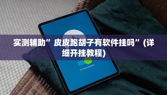 实测辅助”皮皮跑胡子有软件挂吗”(详细开挂教程)