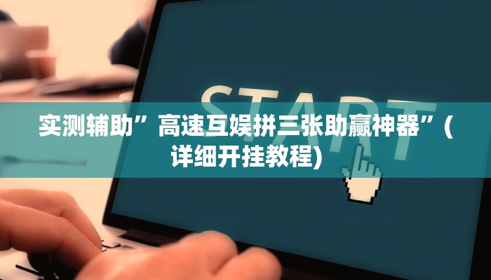 实测辅助”高速互娱拼三张助赢神器”(详细开挂教程)