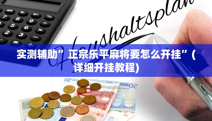 实测辅助”正宗乐平麻将要怎么开挂”(详细开挂教程)
