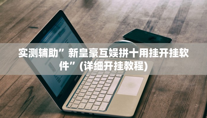 实测辅助”新皇豪互娱拼十用挂开挂软件”(详细开挂教程)