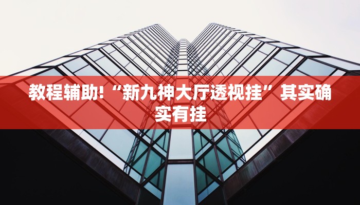 教程辅助!“新九神大厅透视挂”其实确实有挂