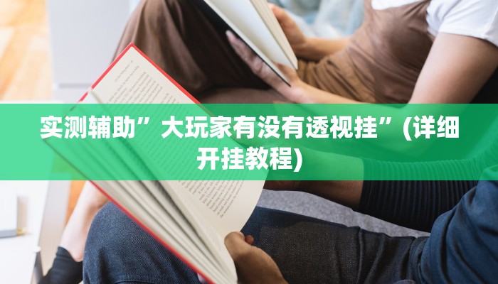 实测辅助”大玩家有没有透视挂”(详细开挂教程)