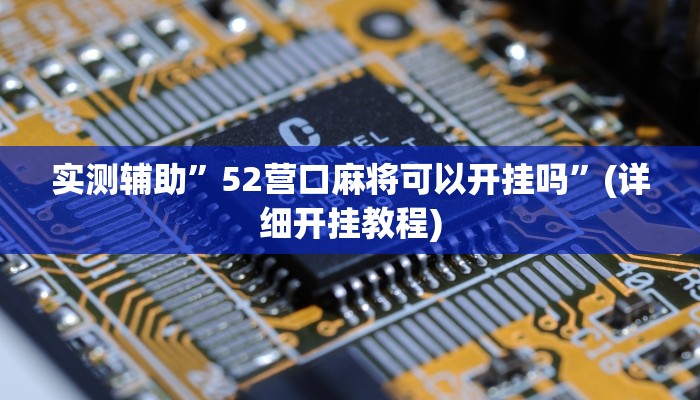 实测辅助”52营口麻将可以开挂吗”(详细开挂教程)