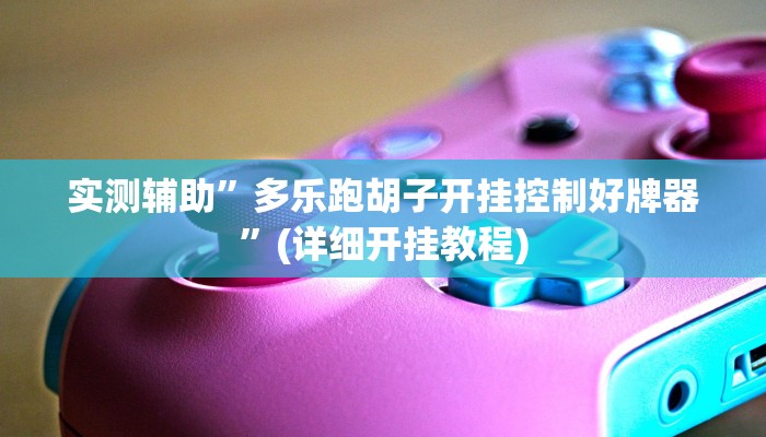 实测辅助”多乐跑胡子开挂控制好牌器”(详细开挂教程)