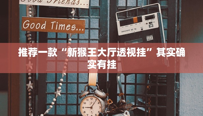 推荐一款“新猴王大厅透视挂”其实确实有挂