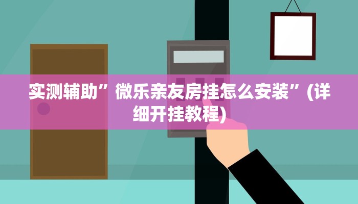 实测辅助”微乐亲友房挂怎么安装”(详细开挂教程)