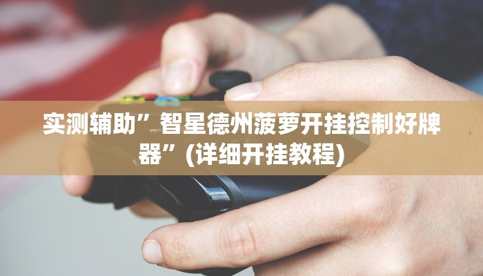 实测辅助”智星德州菠萝开挂控制好牌器”(详细开挂教程)