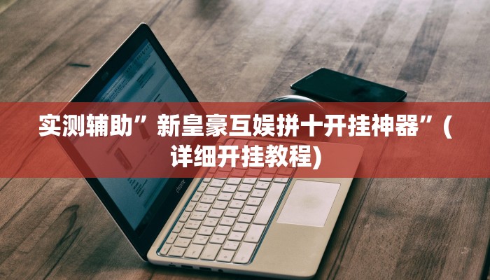 实测辅助”新皇豪互娱拼十开挂神器”(详细开挂教程)