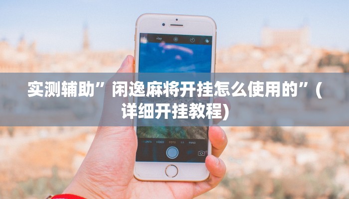 实测辅助”闲逸麻将开挂怎么使用的”(详细开挂教程)