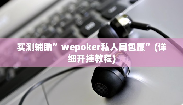 实测辅助”wepoker私人局包赢”(详细开挂教程)