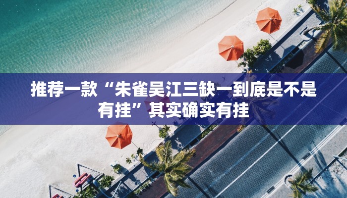 推荐一款“朱雀吴江三缺一到底是不是有挂”其实确实有挂