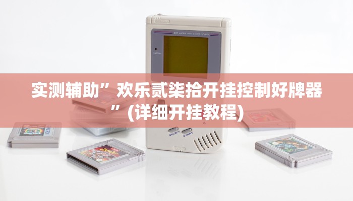 实测辅助”欢乐贰柒拾开挂控制好牌器”(详细开挂教程)