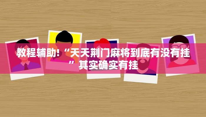 教程辅助!“天天荆门麻将到底有没有挂”其实确实有挂