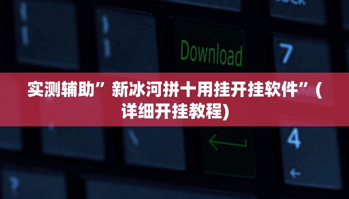 实测辅助”新冰河拼十用挂开挂软件”(详细开挂教程)