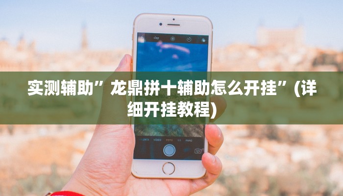 实测辅助”龙鼎拼十辅助怎么开挂”(详细开挂教程)