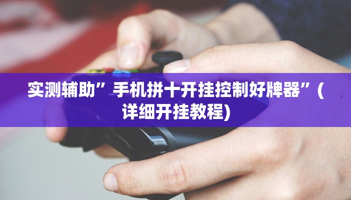 实测辅助”手机拼十开挂控制好牌器”(详细开挂教程)