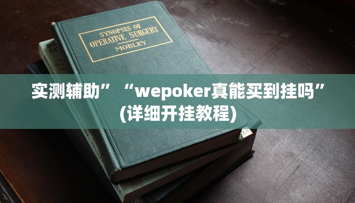 实测辅助”“wepoker真能买到挂吗”(详细开挂教程)