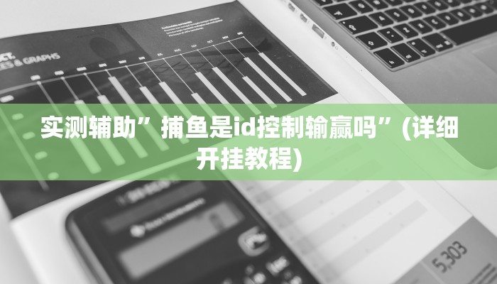 实测辅助”捕鱼是id控制输赢吗”(详细开挂教程)