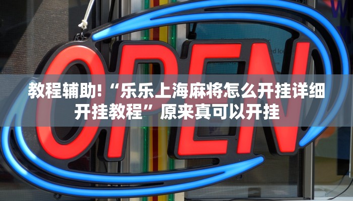 教程辅助!“乐乐上海麻将怎么开挂详细开挂教程”原来真可以开挂