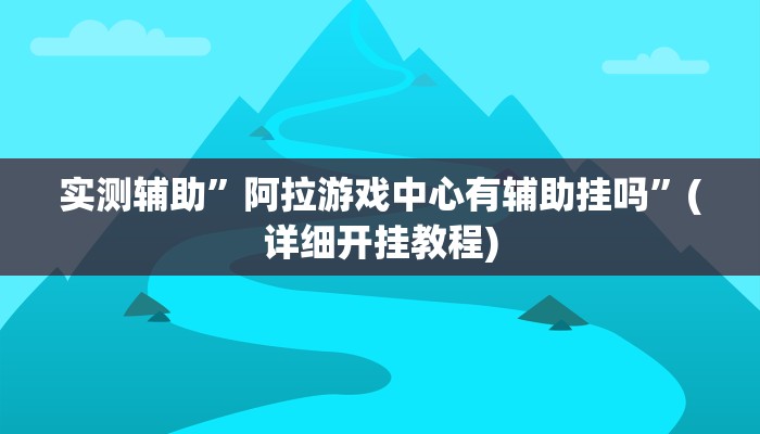实测辅助”阿拉游戏中心有辅助挂吗”(详细开挂教程)