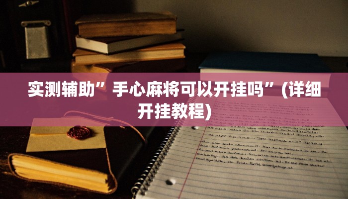 实测辅助”手心麻将可以开挂吗”(详细开挂教程)