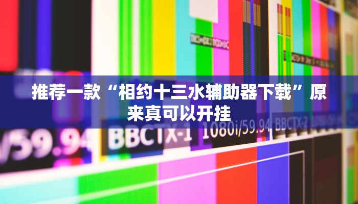 推荐一款“相约十三水辅助器下载”原来真可以开挂