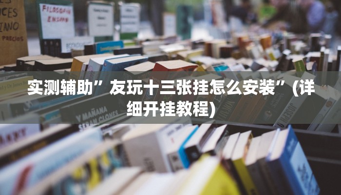 实测辅助”友玩十三张挂怎么安装”(详细开挂教程)