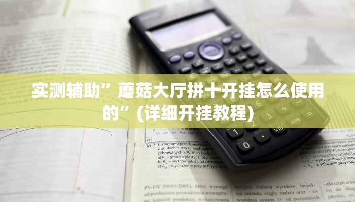 实测辅助”蘑菇大厅拼十开挂怎么使用的”(详细开挂教程)