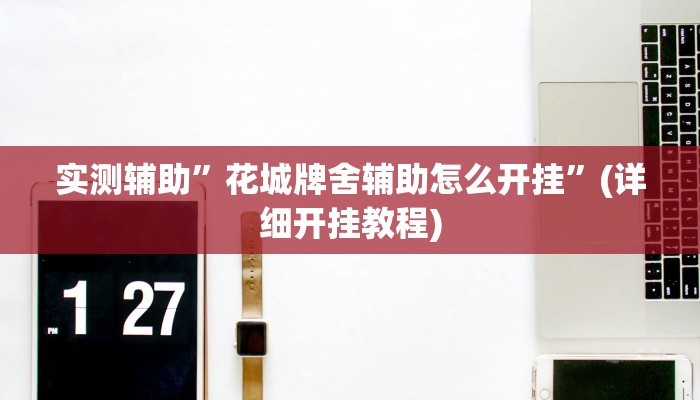 实测辅助”花城牌舍辅助怎么开挂”(详细开挂教程)