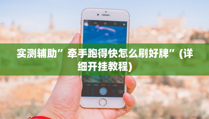 实测辅助”牵手跑得快怎么刷好牌”(详细开挂教程)