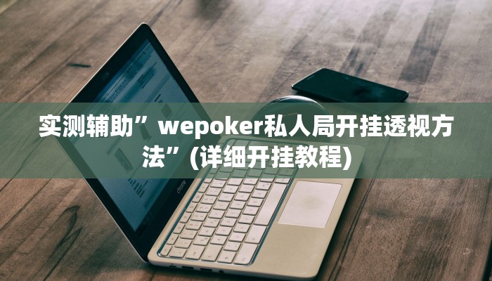 实测辅助”wepoker私人局开挂透视方法”(详细开挂教程)