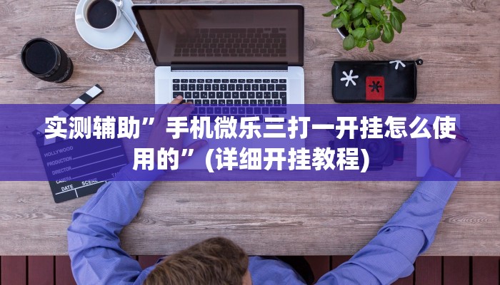 实测辅助”手机微乐三打一开挂怎么使用的”(详细开挂教程)