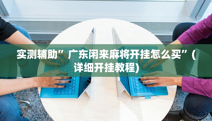 实测辅助”广东闲来麻将开挂怎么买”(详细开挂教程)