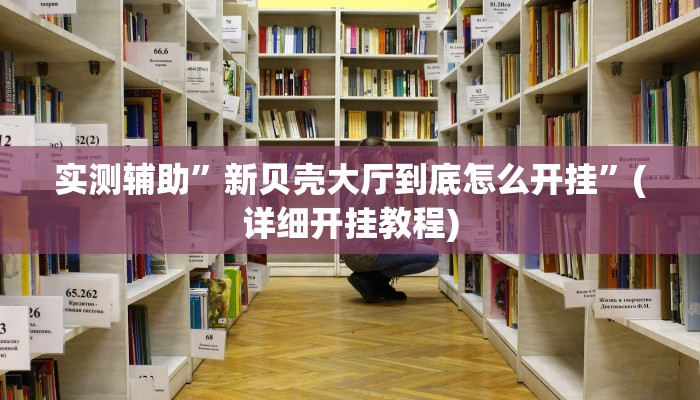 实测辅助”新贝壳大厅到底怎么开挂”(详细开挂教程)