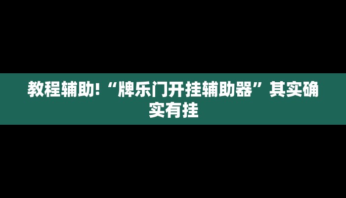 教程辅助!“牌乐门开挂辅助器”其实确实有挂