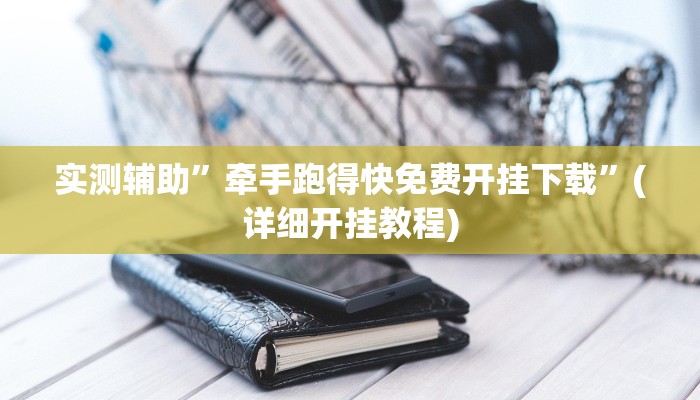 实测辅助”牵手跑得快免费开挂下载”(详细开挂教程)