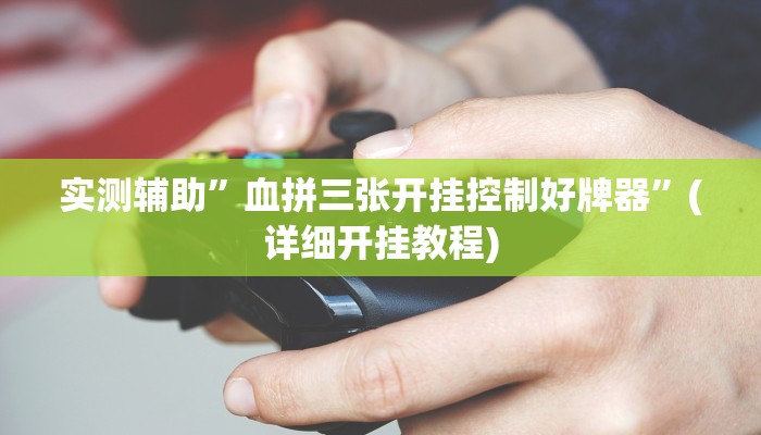 实测辅助”血拼三张开挂控制好牌器”(详细开挂教程)