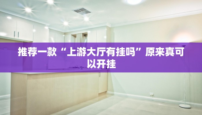 推荐一款“上游大厅有挂吗”原来真可以开挂