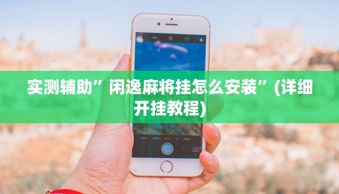 实测辅助”闲逸麻将挂怎么安装”(详细开挂教程)
