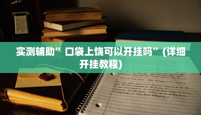 实测辅助”口袋上饶可以开挂吗”(详细开挂教程)