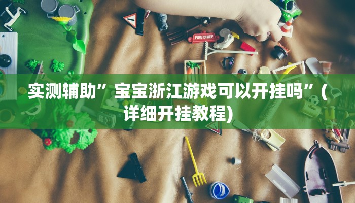 实测辅助”宝宝浙江游戏可以开挂吗”(详细开挂教程)