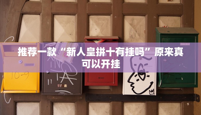 推荐一款“新人皇拼十有挂吗”原来真可以开挂