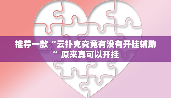 推荐一款“云扑克究竟有没有开挂辅助”原来真可以开挂