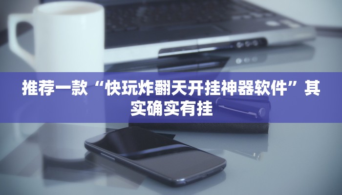 推荐一款“快玩炸翻天开挂神器软件”其实确实有挂