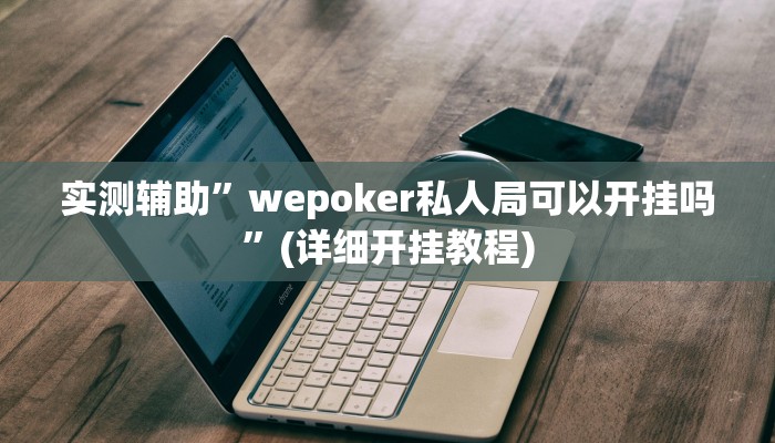 实测辅助”wepoker私人局可以开挂吗”(详细开挂教程)